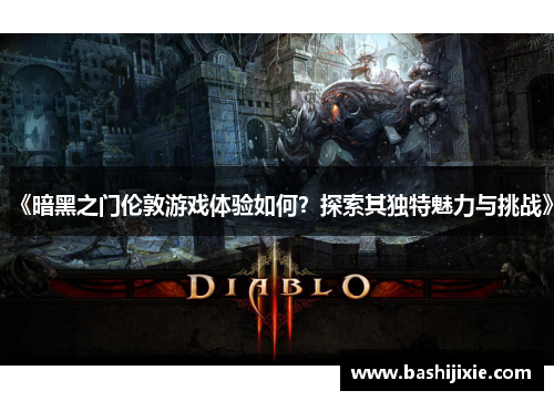 《暗黑之门伦敦游戏体验如何？探索其独特魅力与挑战》